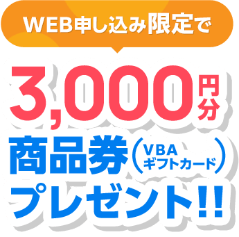 WEB申し込み限定で3,000円分商品券（VBAギフトカード）プレゼント！！