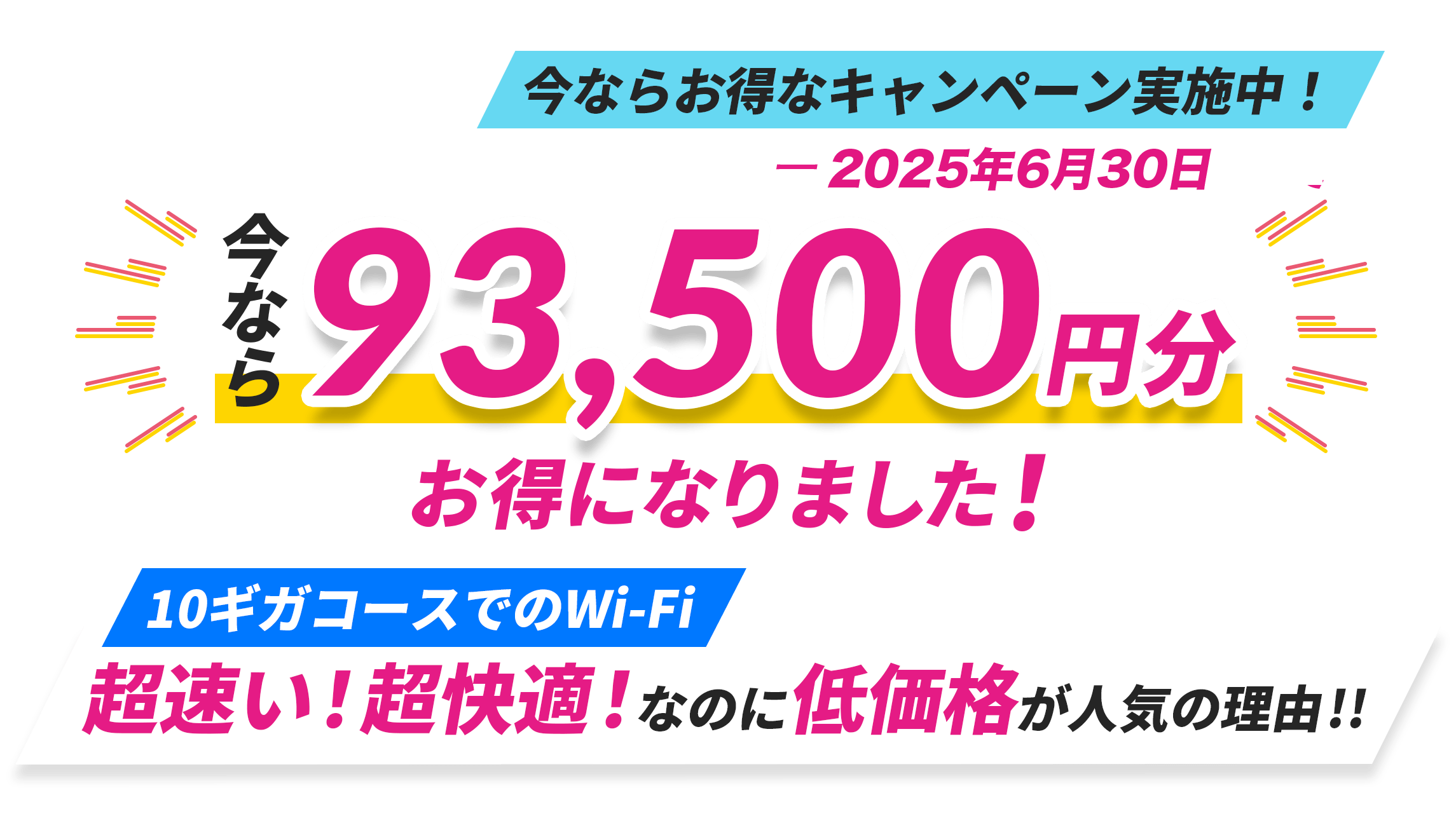 93,500円分お得になりました！Wi-Fi10ギガコース|圧倒的安定速度なのに低価格が人気の理由！只今お得なキャンペーン実施中！