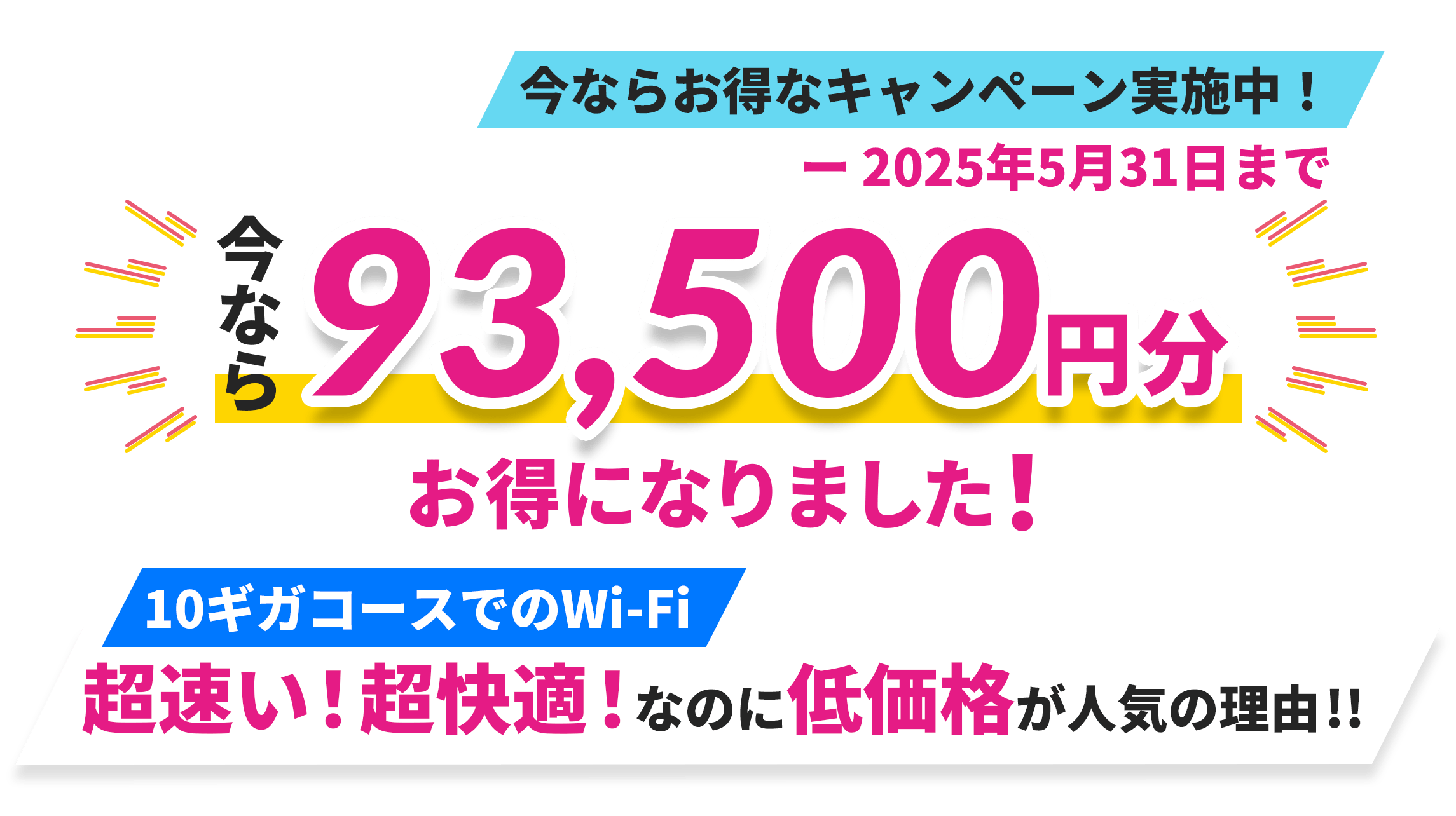 93,500円分お得になりました！Wi-Fi10ギガコース|圧倒的安定速度なのに低価格が人気の理由！只今お得なキャンペーン実施中！